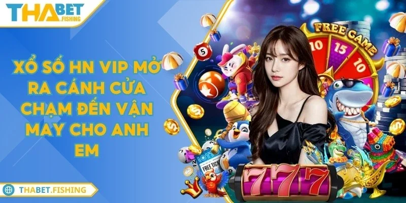 Xổ số HN VIP mở ra cánh cửa chạm đến vận may cho anh em 5 xo so hn vip